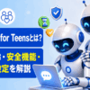 「ChatGPT for Teens」とは?対象年齢・安全機能・保護者設定を解説
