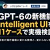 【Intelligent UIとは】GPT-6新機能を11ケースで実機検証——回答が操作画面に変わる質