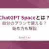 ChatGPT Spaceとは？自分のプランで使える？始め方も解説｜SHIFT AI TIMES