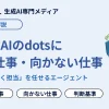 OpenAIのdotsに向く仕事・向かない仕事とは?公式の線引きと実例から任せ方を徹底解説