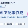 生成AIで記事作成ができる!?ChatGPT・Claude・Perplexity・Geminiの実力を徹底比較
